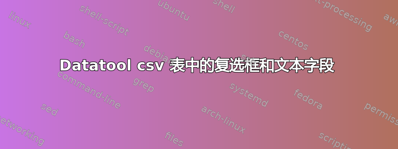 Datatool csv 表中的复选框和文本字段