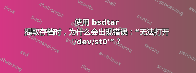 使用 bsdtar 提取存档时，为什么会出现错误：“无法打开 '/dev/st0'”？