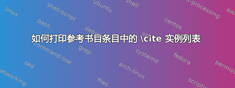 如何打印参考书目条目中的 \cite 实例列表