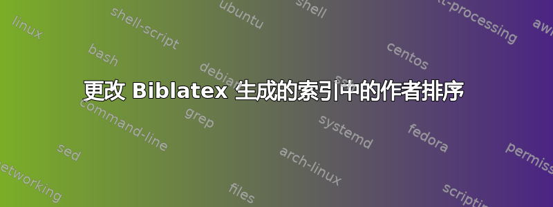 更改 Biblatex 生成的索引中的作者排序