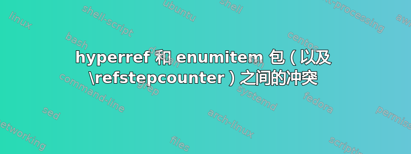 hyperref 和 enumitem 包（以及 \refstepcounter）之间的冲突