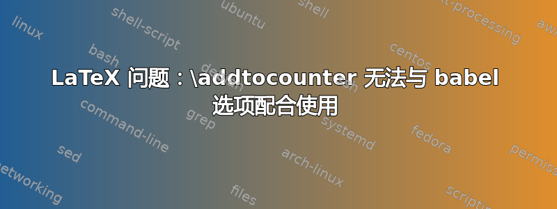 LaTeX 问题：\addtocounter 无法与 babel 选项配合使用