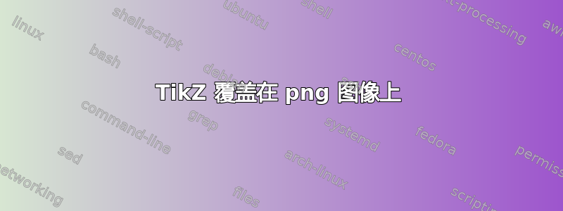 TikZ 覆盖在 png 图像上