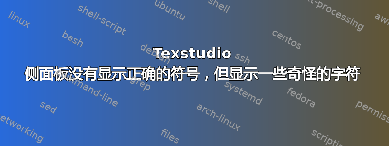 Texstudio 侧面板没有显示正确的符号，但显示一些奇怪的字符