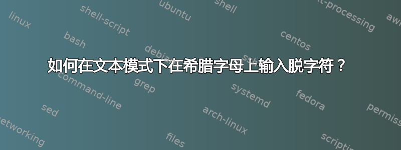 如何在文本模式下在希腊字母上输入脱字符？