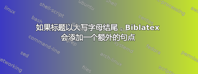 如果标题以大写字母结尾，Biblatex 会添加一个额外的句点