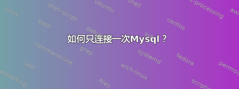 如何只连接一次Mysql？