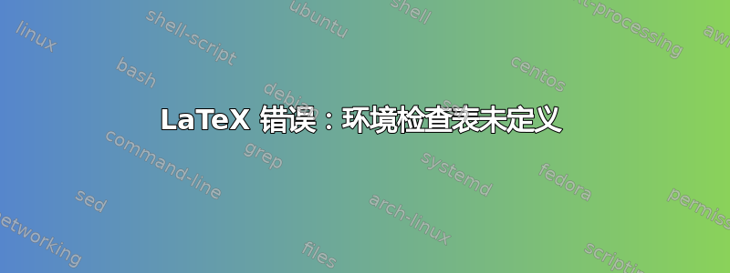 LaTeX 错误：环境检查表未定义