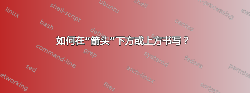 如何在“箭头”下方或上方书写？