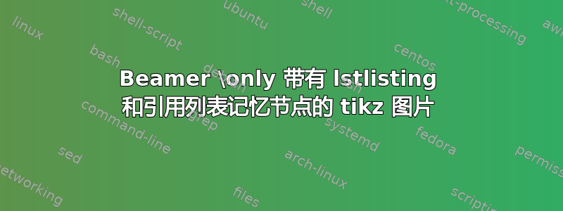 Beamer \only 带有 lstlisting 和引用列表记忆节点的 tikz 图片