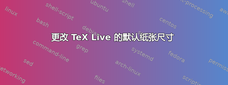 更改 TeX Live 的默认纸张尺寸