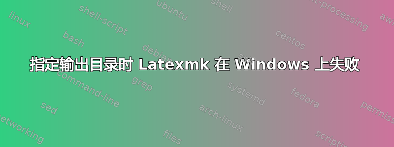 指定输出目录时 Latexmk 在 Windows 上失败