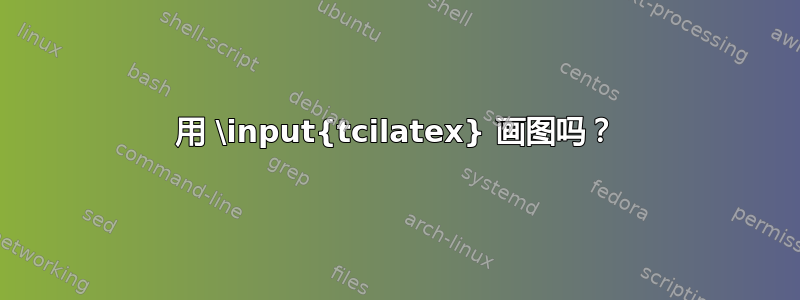 用 \input{tcilatex} 画图吗？