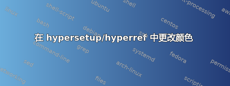 在 hypersetup/hyperref 中更改颜色