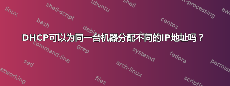 DHCP可以为同一台机器分配不同的IP地址吗？