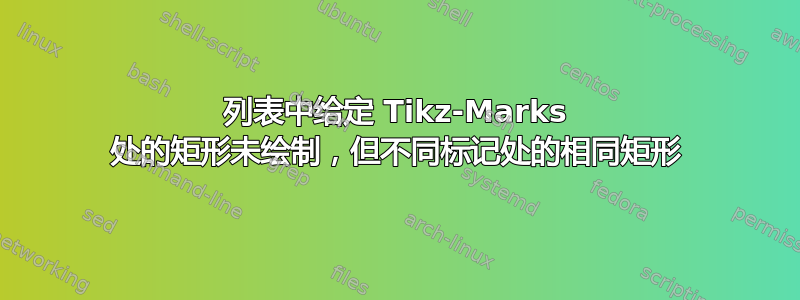 列表中给定 Tikz-Marks 处的矩形未绘制，但不同标记处的相同矩形