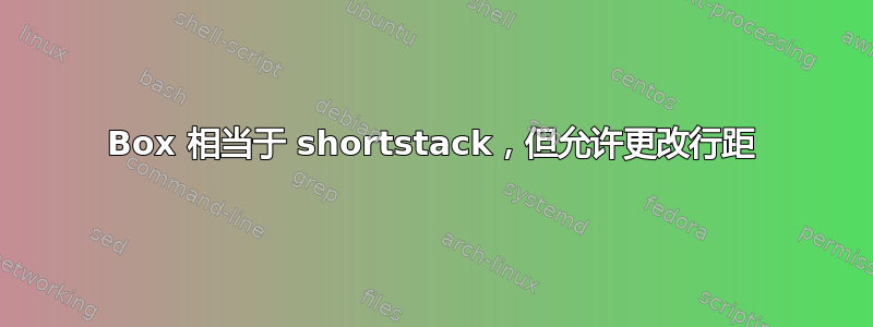 Box 相当于 shortstack，但允许更改行距