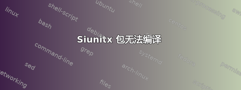 Siunitx 包无法编译