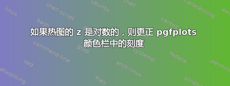 如果热图的 z 是对数的，则更正 pgfplots 颜色栏中的刻度