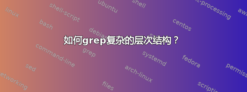 如何grep复杂的层次结构？