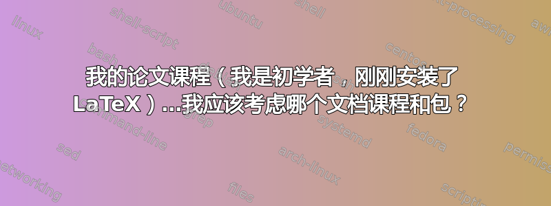 我的论文课程（我是初学者，刚刚安装了 LaTeX）…我应该考虑哪个文档课程和包？