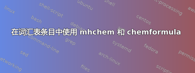 在词汇表条目中使用 mhchem 和 chemformula