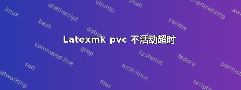 Latexmk pvc 不活动超时