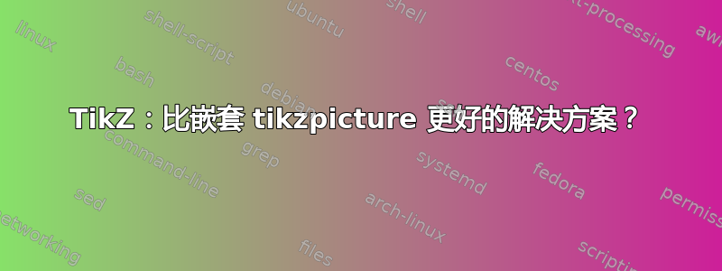 TikZ：比嵌套 tikzpicture 更好的解决方案？