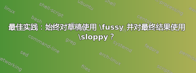 最佳实践：始终对草稿使用 \fussy 并对最终结果使用 \sloppy？