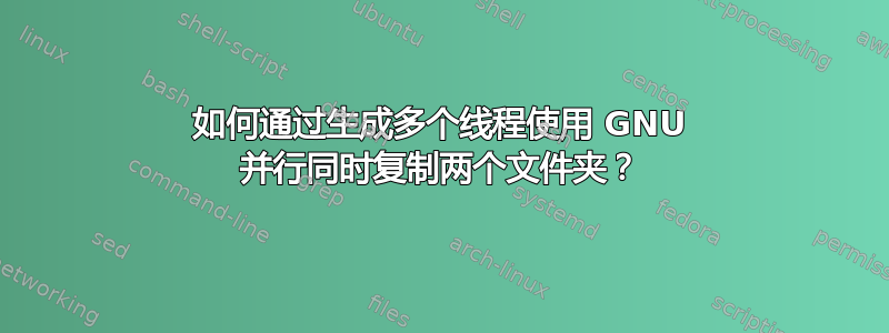 如何通过生成多个线程使用 GNU 并行同时复制两个文件夹？