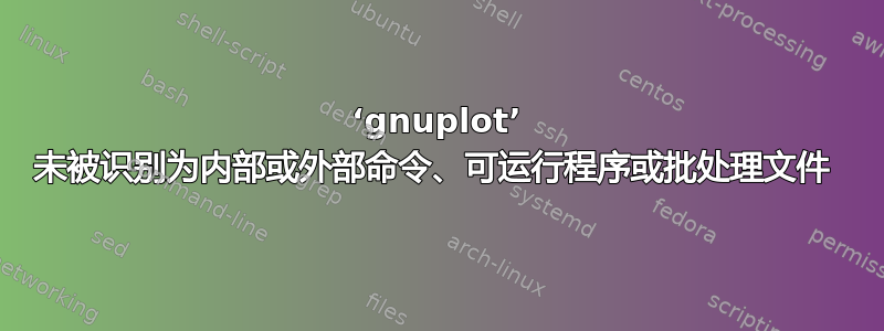 ‘gnuplot’ 未被识别为内部或外部命令、可运行程序或批处理文件 