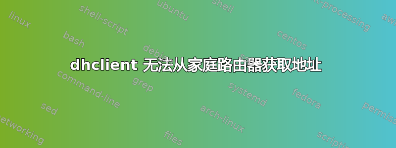 dhclient 无法从家庭路由器获取地址