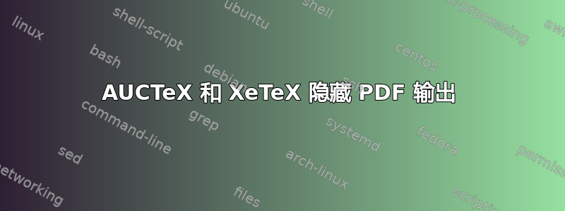 AUCTeX 和 XeTeX 隐藏 PDF 输出