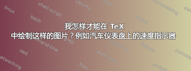 我怎样才能在 TeX 中绘制这样的图片？例如汽车仪表盘上的速度指示器 