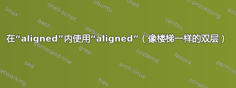 在“aligned”内使用“aligned”（像楼梯一样的双层）