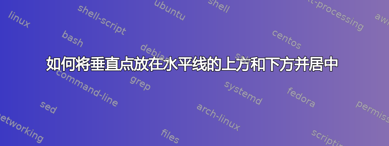 如何将垂直点放在水平线的上方和下方并居中