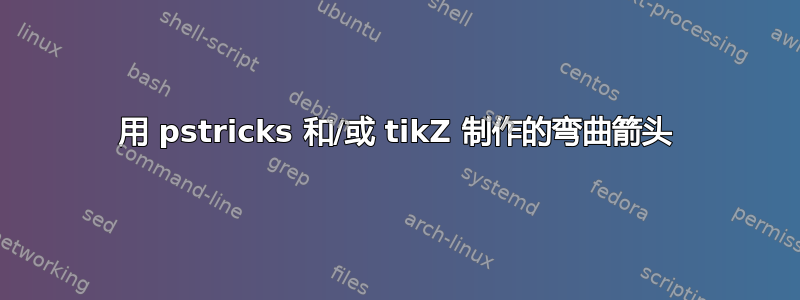 用 pstricks 和/或 tikZ 制作的弯曲箭头