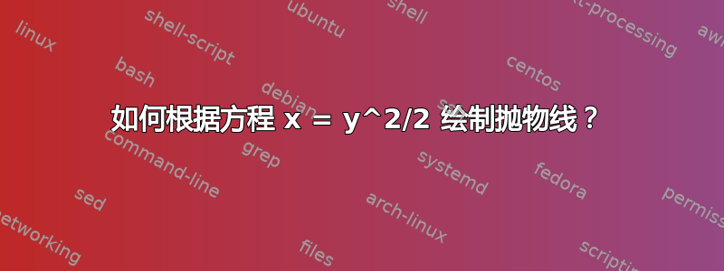 如何根据方程 x = y^2/2 绘制抛物线？