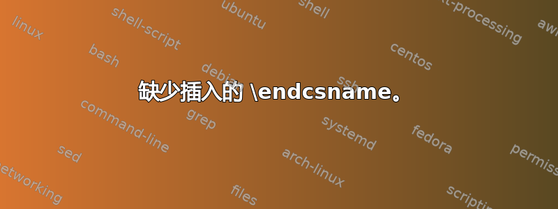 缺少插入的 \endcsname。