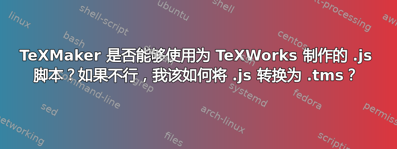 TeXMaker 是否能够使用为 TeXWorks 制作的 .js 脚本？如果不行，我该如何将 .js 转换为 .tms？