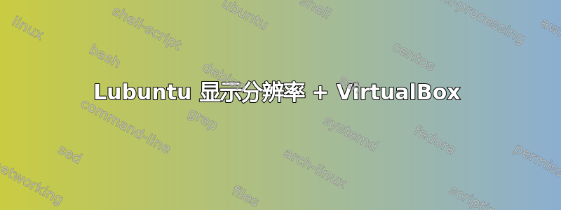 Lubuntu 显示分辨率 + VirtualBox