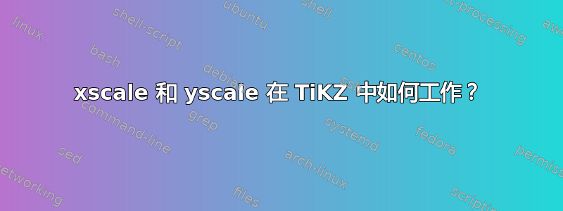 xscale 和 yscale 在 TiKZ 中如何工作？