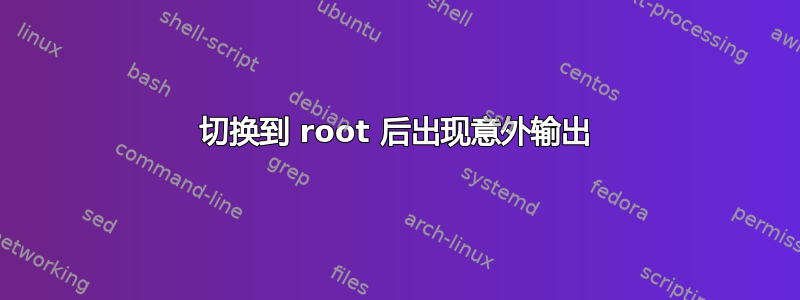 切换到 root 后出现意外输出