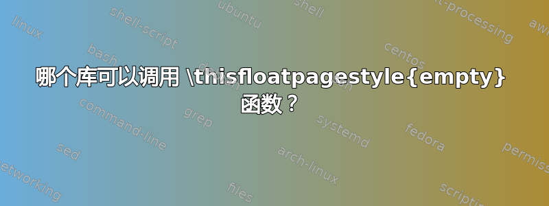 哪个库可以调用 \thisfloatpagestyle{empty} 函数？