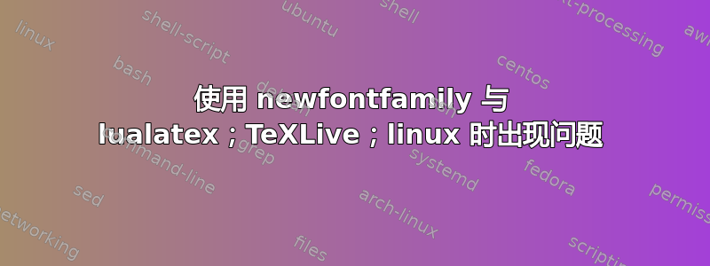 使用 newfontfamily 与 lualatex；TeXLive；linux 时出现问题