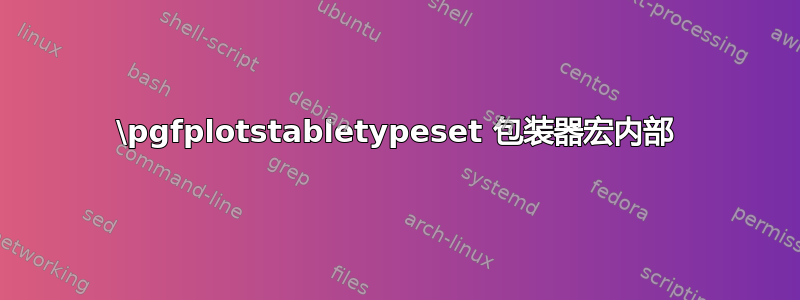 \pgfplotstabletypeset 包装器宏内部