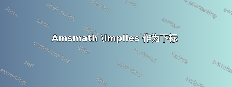 Amsmath \implies 作为下标