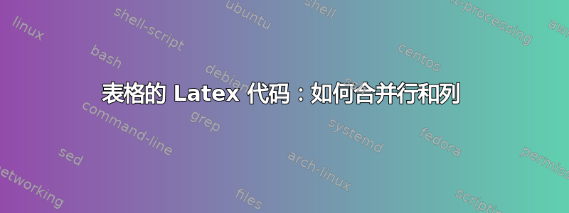 表格的 Latex 代码：如何合并行和列