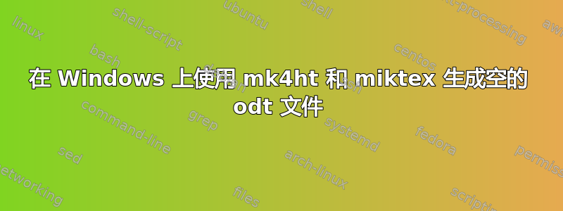 在 Windows 上使用 mk4ht 和 miktex 生成空的 odt 文件