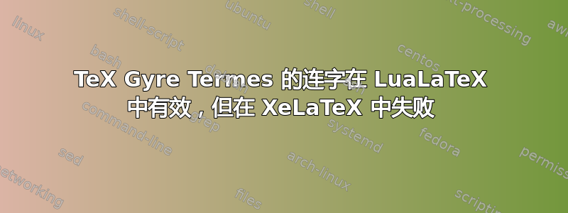 TeX Gyre Termes 的连字在 LuaLaTeX 中有效，但在 XeLaTeX 中失败